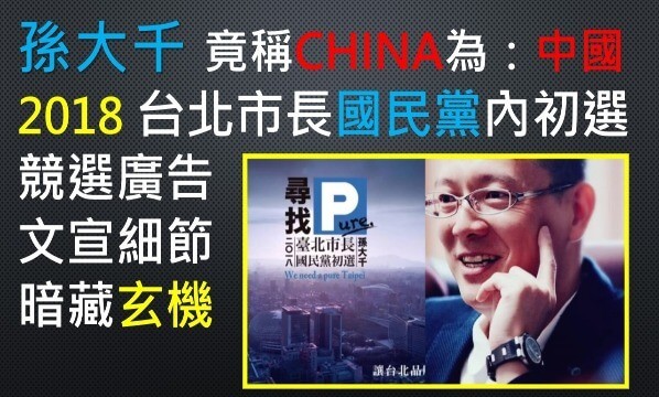 孫大千-台北-市長-台北市-參選-廣告-2018年-亮點-細節-CHINA-中國-大陸-玄機-魔鬼-貓膩--國民黨-民進黨-白色力量-親民黨-綠營-藍營-藍綠-第三-勢力-中間-選民-政黨-支持者-族群-台灣-政治-人物-民代-政客-選舉-敏感-用詞-關鍵字-字眼-斟酌-錙銖必較-新聞-評論-講法-說法-謹慎-選擇-小心-迴避